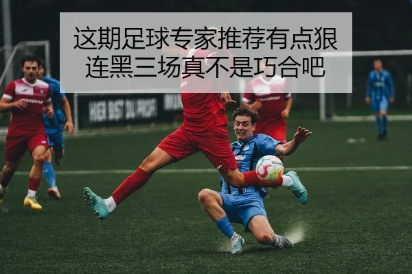 这期足球专家推荐有点狠 连黑三场真不是巧合吧