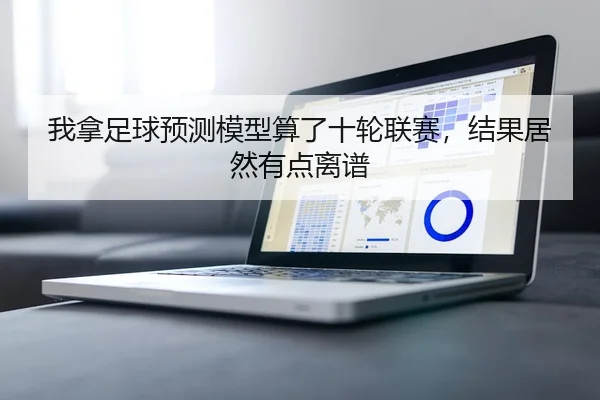 我拿足球预测模型算了十轮联赛，结果居然有点离谱