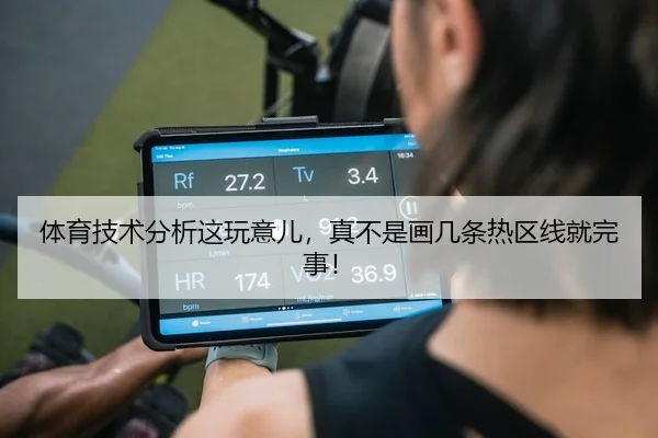 体育技术分析这玩意儿，真不是画几条热区线就完事！ | leyu