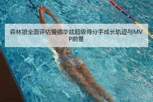 森林狼全面评估爱德华兹超级得分手成长轨迹与MVP前景 - leyu