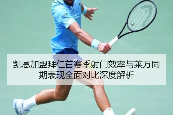 凯恩加盟拜仁首赛季射门效率与莱万同期表现全面对比深度解析 - leyu
